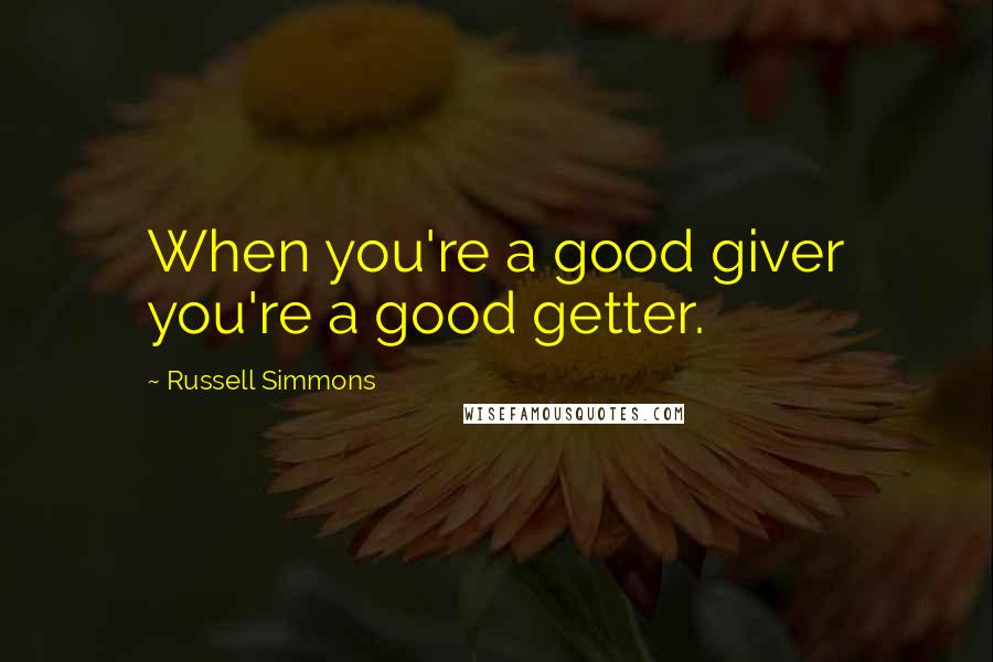 Russell Simmons Quotes: When you're a good giver you're a good getter.