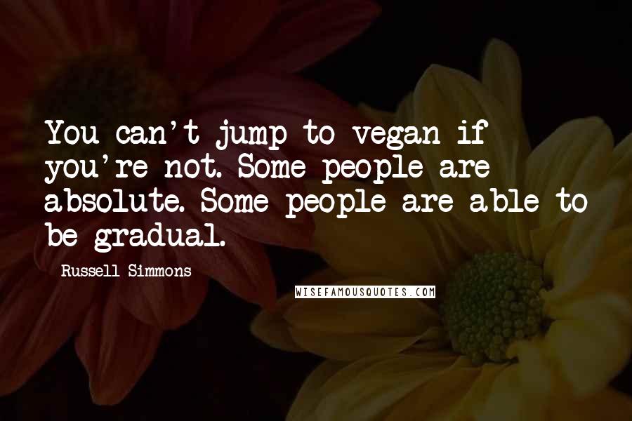 Russell Simmons Quotes: You can't jump to vegan if you're not. Some people are absolute. Some people are able to be gradual.