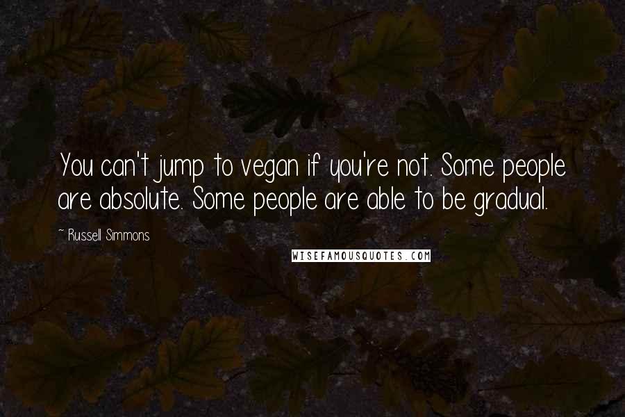 Russell Simmons Quotes: You can't jump to vegan if you're not. Some people are absolute. Some people are able to be gradual.