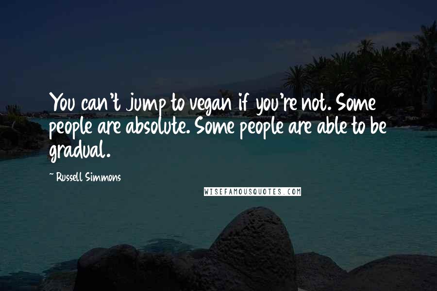 Russell Simmons Quotes: You can't jump to vegan if you're not. Some people are absolute. Some people are able to be gradual.