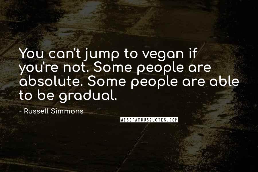 Russell Simmons Quotes: You can't jump to vegan if you're not. Some people are absolute. Some people are able to be gradual.