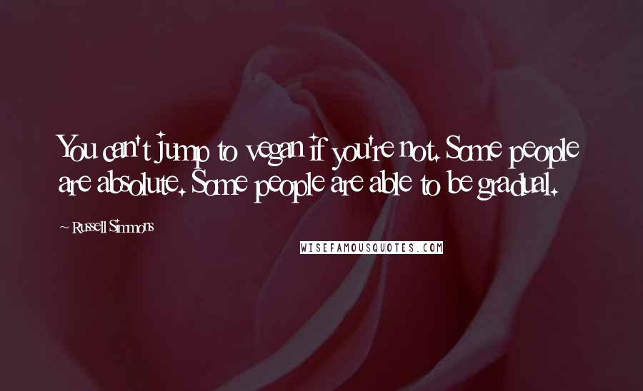 Russell Simmons Quotes: You can't jump to vegan if you're not. Some people are absolute. Some people are able to be gradual.