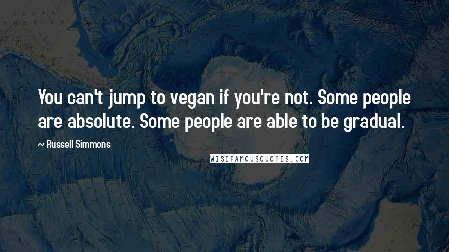 Russell Simmons Quotes: You can't jump to vegan if you're not. Some people are absolute. Some people are able to be gradual.