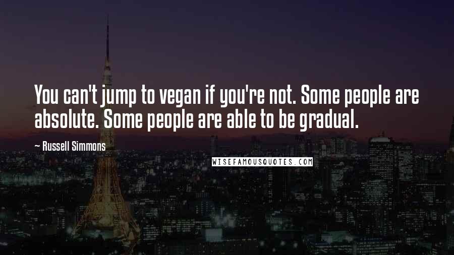 Russell Simmons Quotes: You can't jump to vegan if you're not. Some people are absolute. Some people are able to be gradual.