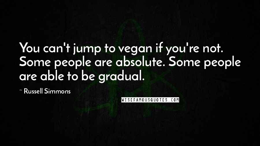 Russell Simmons Quotes: You can't jump to vegan if you're not. Some people are absolute. Some people are able to be gradual.