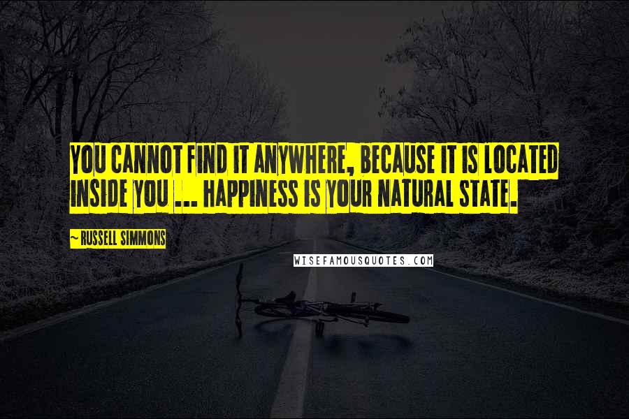 Russell Simmons Quotes: You cannot find it anywhere, because it is located inside you ... happiness is your natural state.