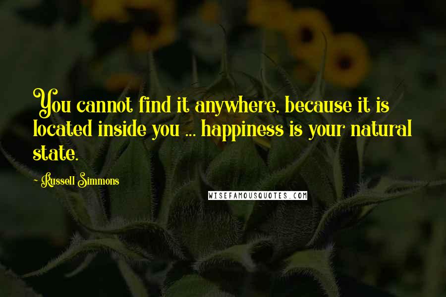 Russell Simmons Quotes: You cannot find it anywhere, because it is located inside you ... happiness is your natural state.