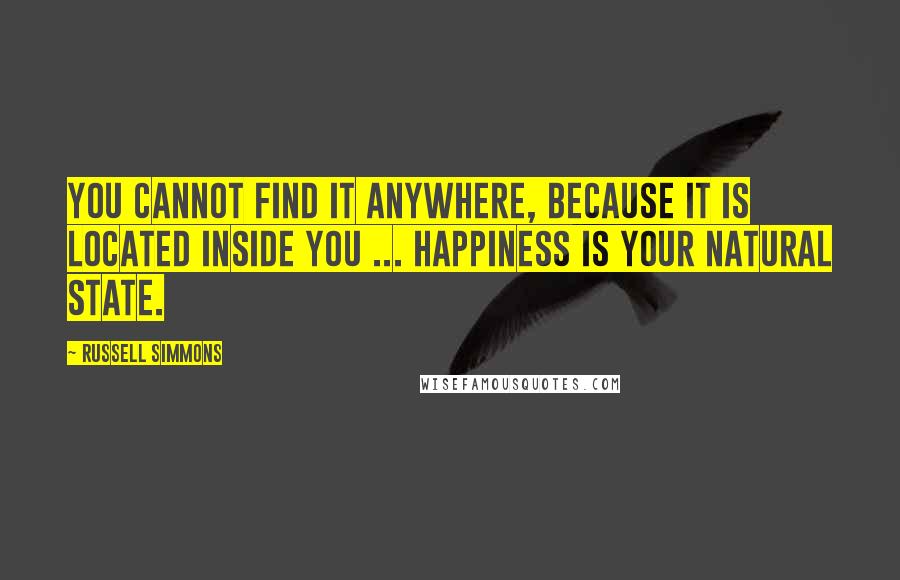 Russell Simmons Quotes: You cannot find it anywhere, because it is located inside you ... happiness is your natural state.