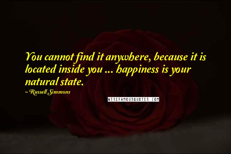 Russell Simmons Quotes: You cannot find it anywhere, because it is located inside you ... happiness is your natural state.