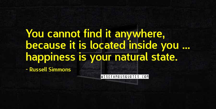 Russell Simmons Quotes: You cannot find it anywhere, because it is located inside you ... happiness is your natural state.