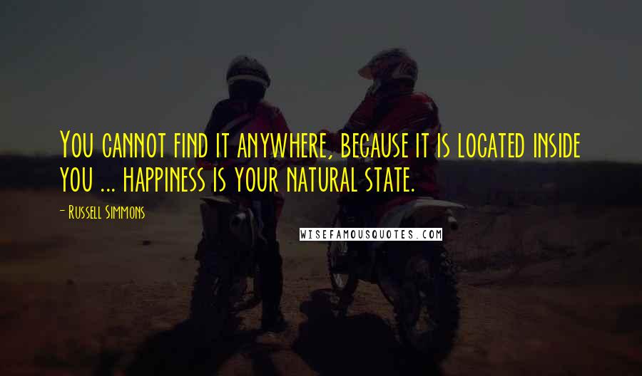 Russell Simmons Quotes: You cannot find it anywhere, because it is located inside you ... happiness is your natural state.