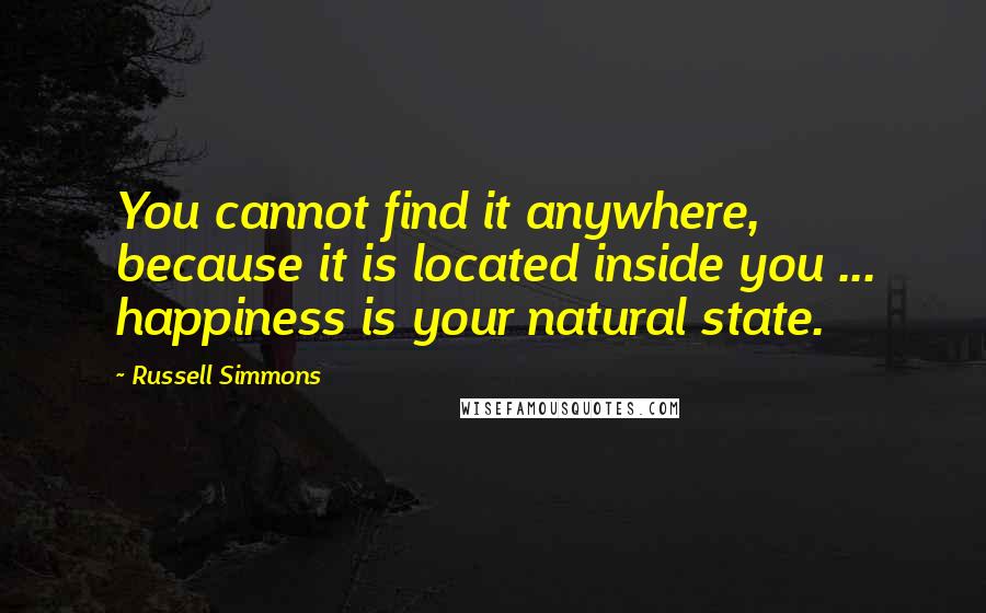 Russell Simmons Quotes: You cannot find it anywhere, because it is located inside you ... happiness is your natural state.