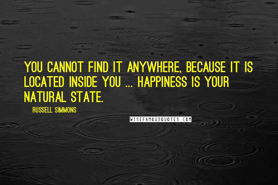 Russell Simmons Quotes: You cannot find it anywhere, because it is located inside you ... happiness is your natural state.