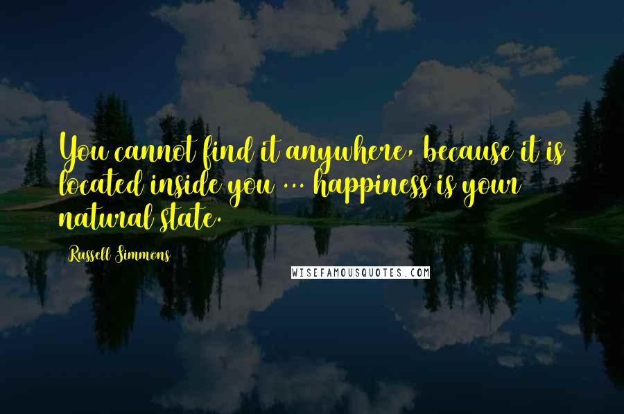 Russell Simmons Quotes: You cannot find it anywhere, because it is located inside you ... happiness is your natural state.