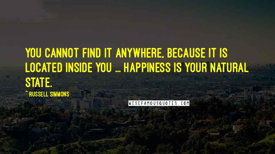Russell Simmons Quotes: You cannot find it anywhere, because it is located inside you ... happiness is your natural state.