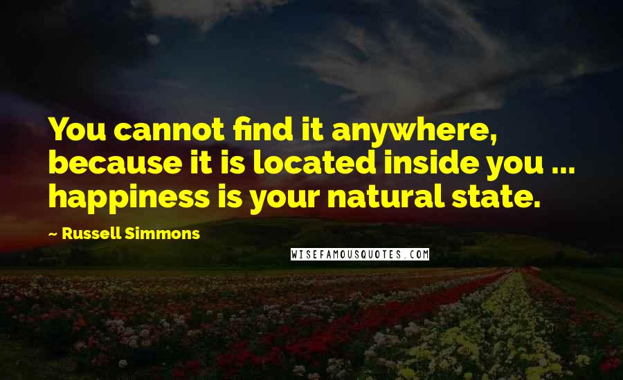 Russell Simmons Quotes: You cannot find it anywhere, because it is located inside you ... happiness is your natural state.