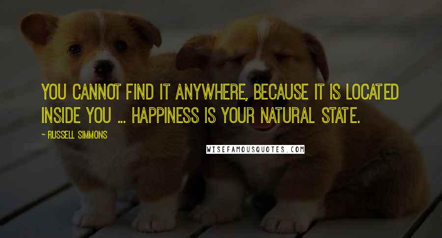 Russell Simmons Quotes: You cannot find it anywhere, because it is located inside you ... happiness is your natural state.