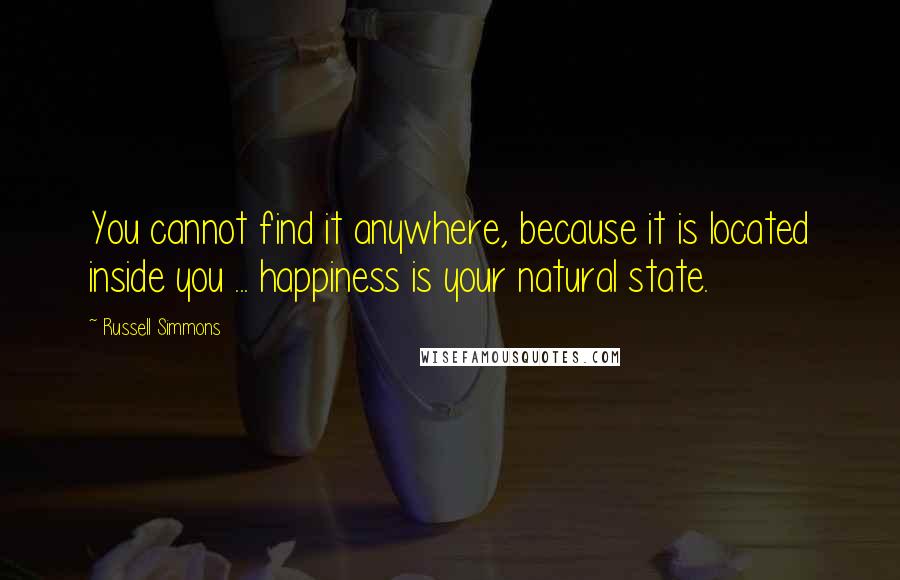 Russell Simmons Quotes: You cannot find it anywhere, because it is located inside you ... happiness is your natural state.