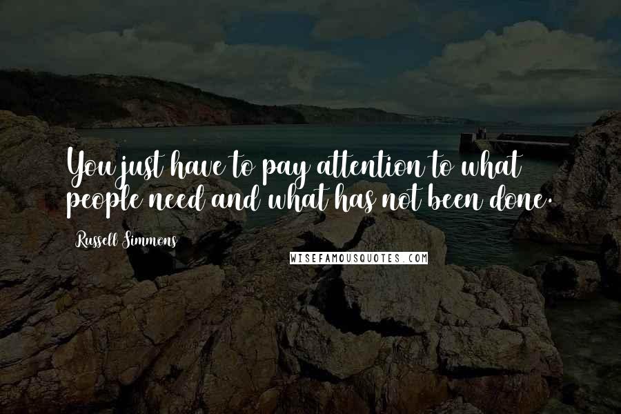 Russell Simmons Quotes: You just have to pay attention to what people need and what has not been done.