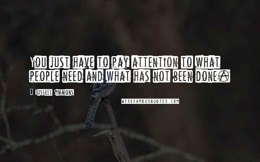 Russell Simmons Quotes: You just have to pay attention to what people need and what has not been done.