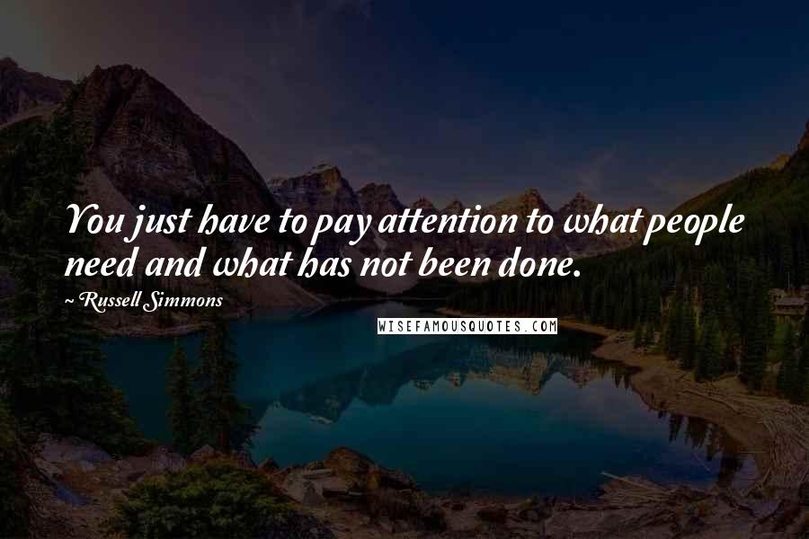 Russell Simmons Quotes: You just have to pay attention to what people need and what has not been done.