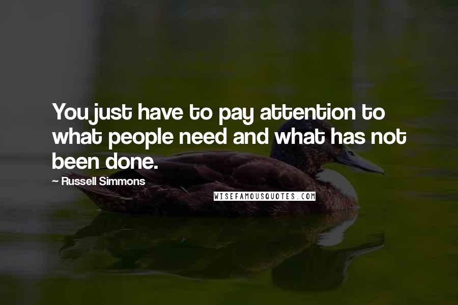 Russell Simmons Quotes: You just have to pay attention to what people need and what has not been done.