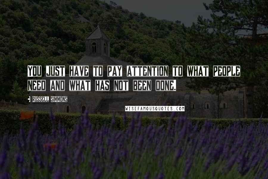 Russell Simmons Quotes: You just have to pay attention to what people need and what has not been done.
