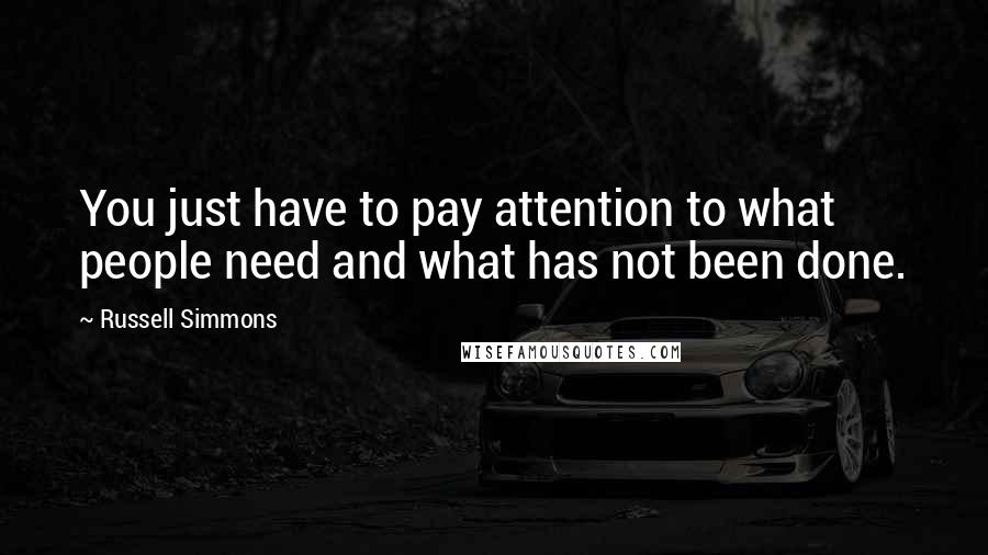Russell Simmons Quotes: You just have to pay attention to what people need and what has not been done.