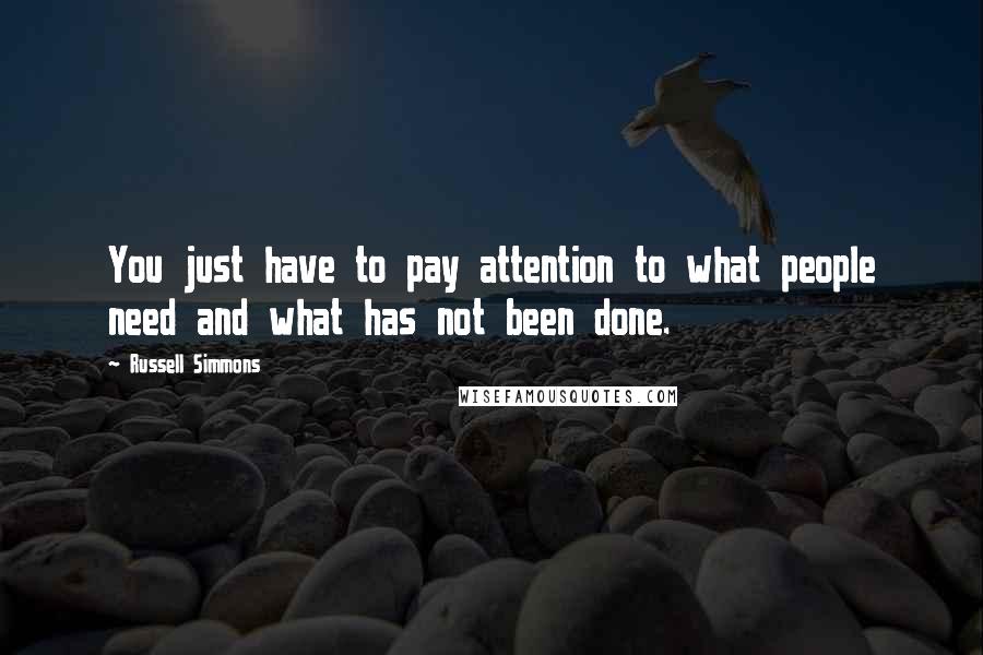Russell Simmons Quotes: You just have to pay attention to what people need and what has not been done.