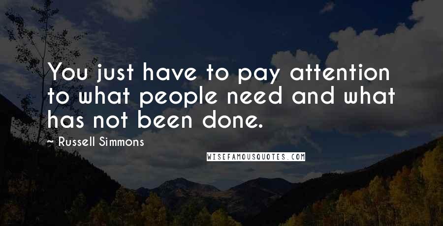Russell Simmons Quotes: You just have to pay attention to what people need and what has not been done.