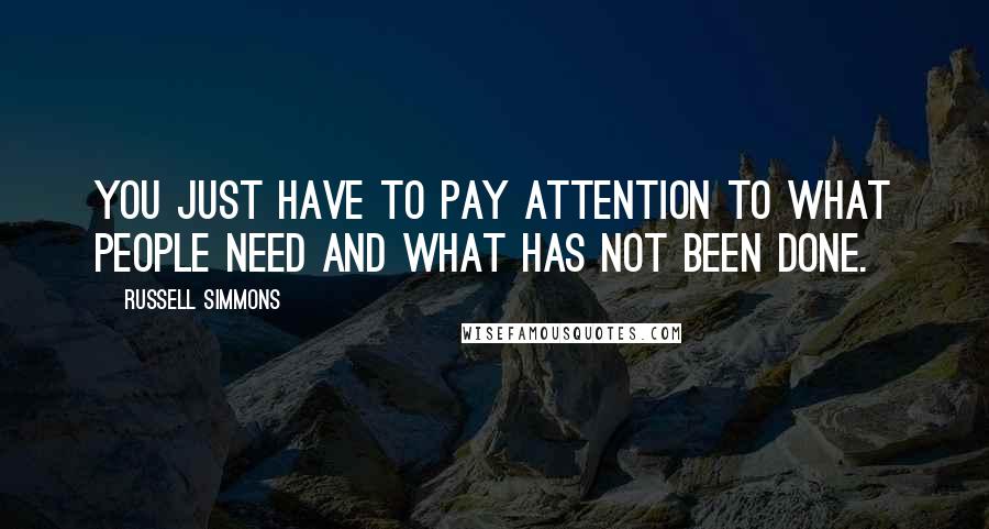 Russell Simmons Quotes: You just have to pay attention to what people need and what has not been done.