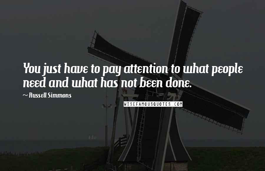 Russell Simmons Quotes: You just have to pay attention to what people need and what has not been done.