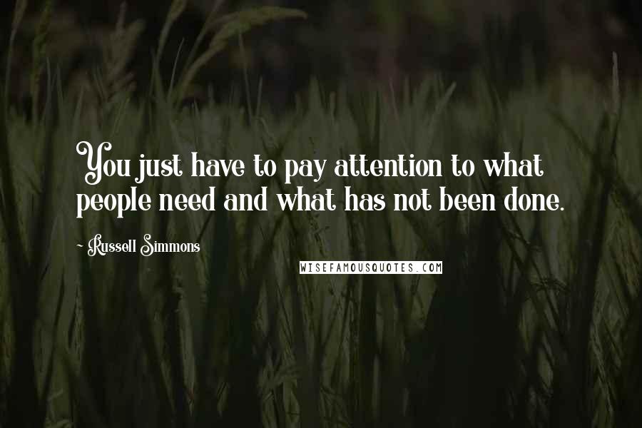 Russell Simmons Quotes: You just have to pay attention to what people need and what has not been done.