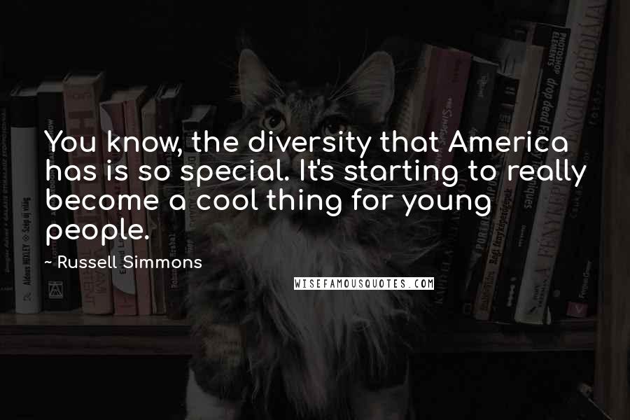 Russell Simmons Quotes: You know, the diversity that America has is so special. It's starting to really become a cool thing for young people.