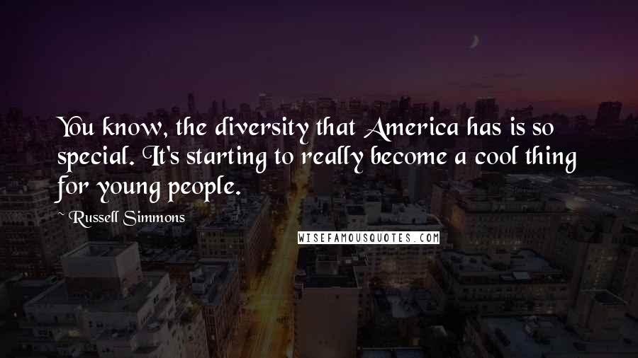 Russell Simmons Quotes: You know, the diversity that America has is so special. It's starting to really become a cool thing for young people.