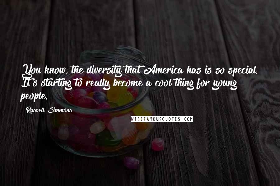 Russell Simmons Quotes: You know, the diversity that America has is so special. It's starting to really become a cool thing for young people.