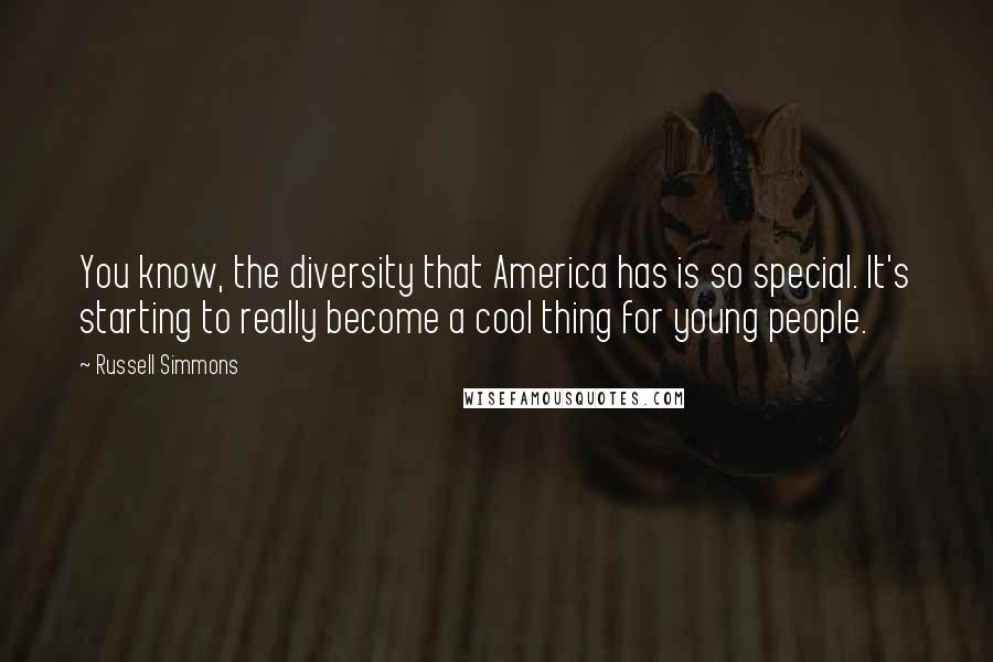Russell Simmons Quotes: You know, the diversity that America has is so special. It's starting to really become a cool thing for young people.