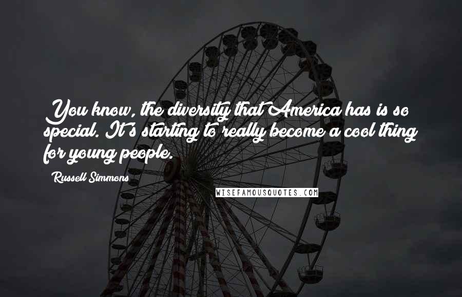 Russell Simmons Quotes: You know, the diversity that America has is so special. It's starting to really become a cool thing for young people.