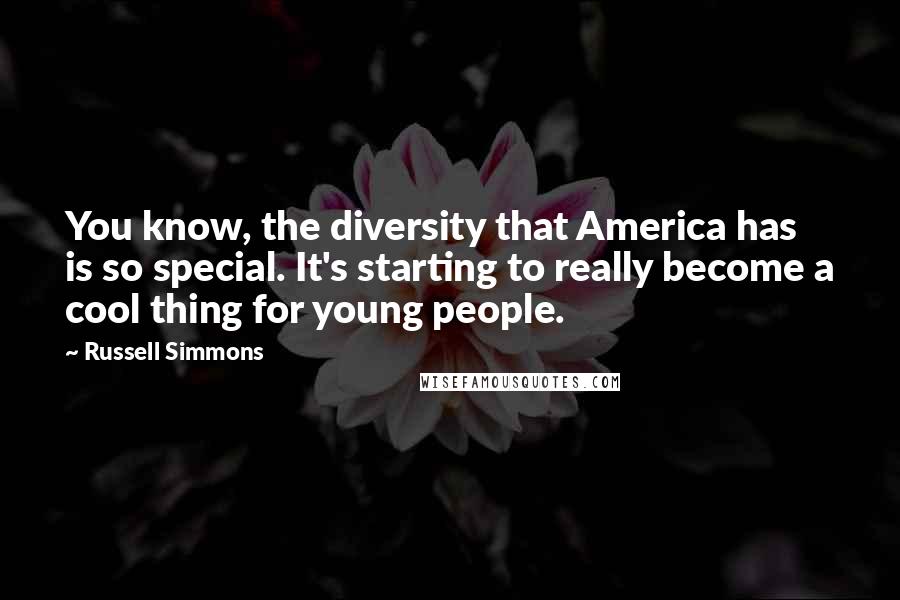 Russell Simmons Quotes: You know, the diversity that America has is so special. It's starting to really become a cool thing for young people.