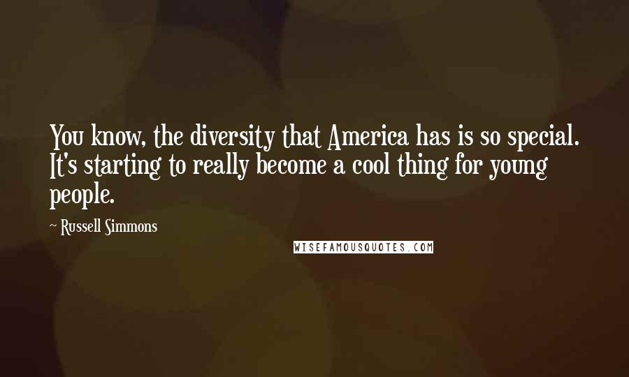 Russell Simmons Quotes: You know, the diversity that America has is so special. It's starting to really become a cool thing for young people.