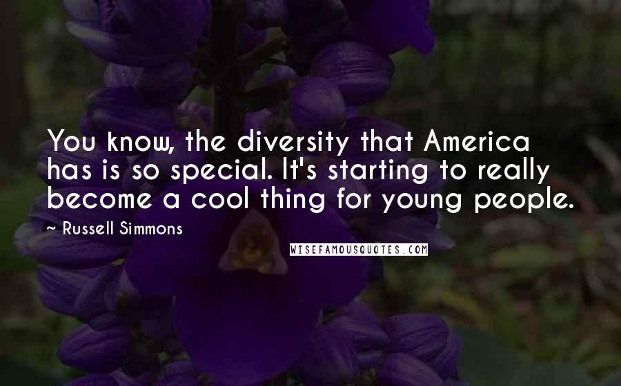 Russell Simmons Quotes: You know, the diversity that America has is so special. It's starting to really become a cool thing for young people.