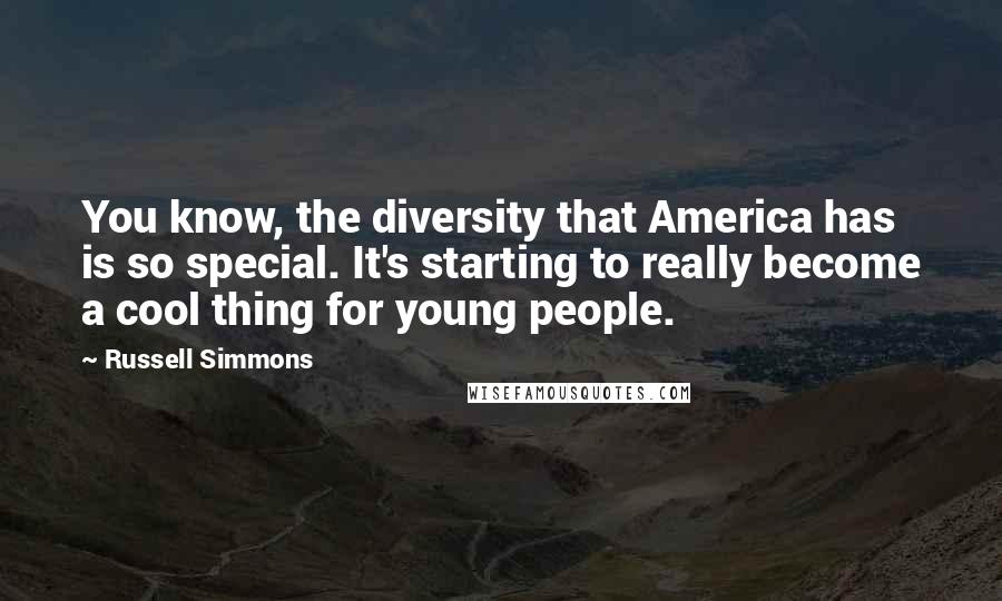 Russell Simmons Quotes: You know, the diversity that America has is so special. It's starting to really become a cool thing for young people.