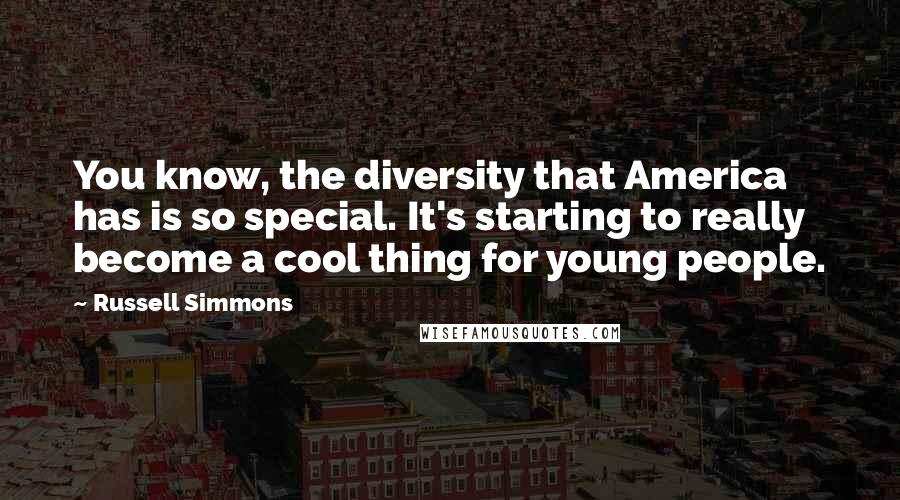 Russell Simmons Quotes: You know, the diversity that America has is so special. It's starting to really become a cool thing for young people.