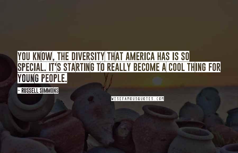 Russell Simmons Quotes: You know, the diversity that America has is so special. It's starting to really become a cool thing for young people.