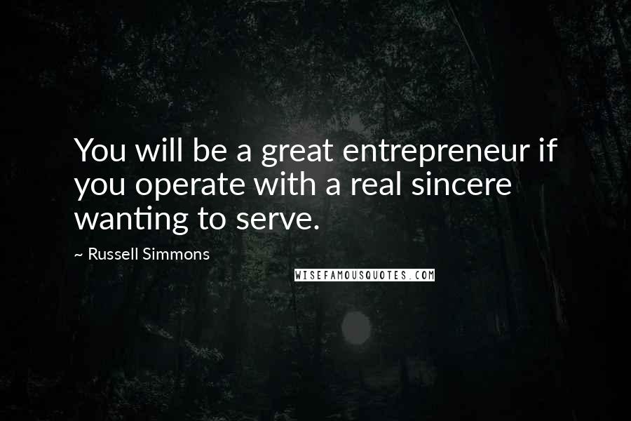 Russell Simmons Quotes: You will be a great entrepreneur if you operate with a real sincere wanting to serve.