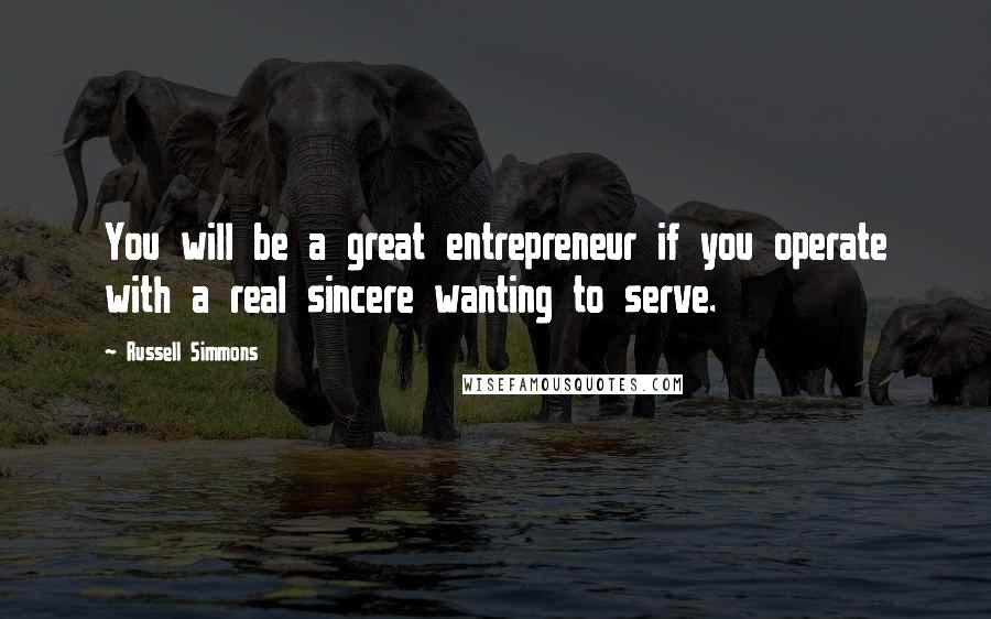 Russell Simmons Quotes: You will be a great entrepreneur if you operate with a real sincere wanting to serve.