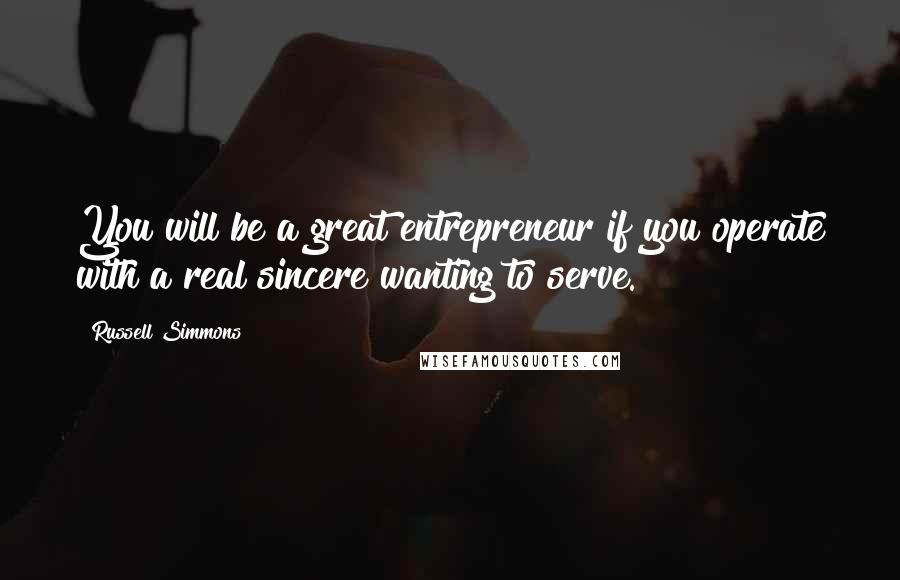 Russell Simmons Quotes: You will be a great entrepreneur if you operate with a real sincere wanting to serve.