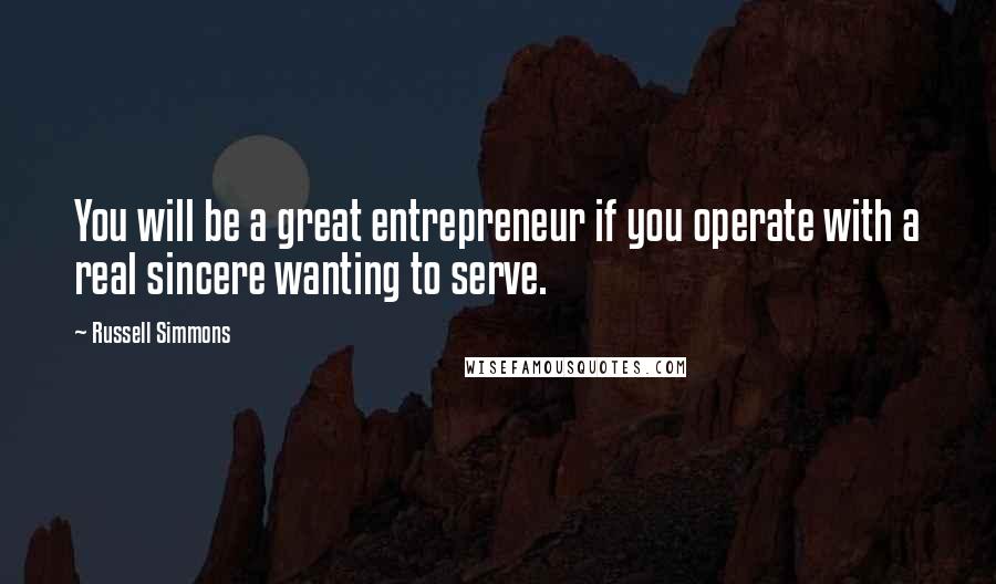 Russell Simmons Quotes: You will be a great entrepreneur if you operate with a real sincere wanting to serve.