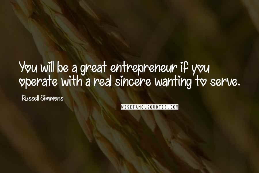 Russell Simmons Quotes: You will be a great entrepreneur if you operate with a real sincere wanting to serve.