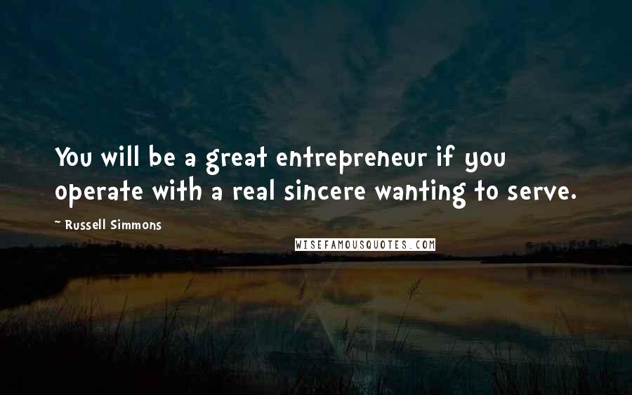Russell Simmons Quotes: You will be a great entrepreneur if you operate with a real sincere wanting to serve.